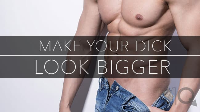How to Make Your Dick Look Bigger - 5 Easy Tips to a Larger Cock