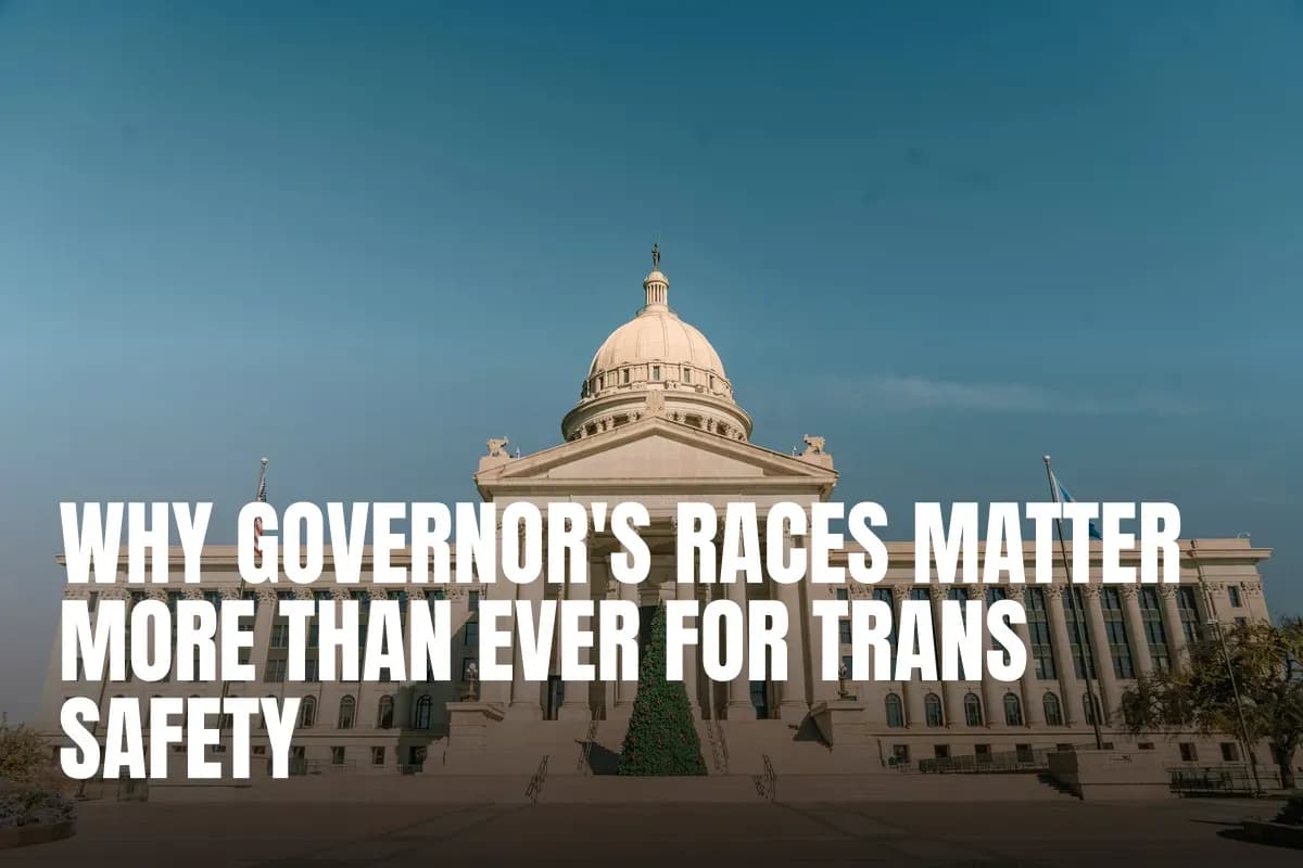 Why Governor's Races Matter More Than Ever for Trans Safety