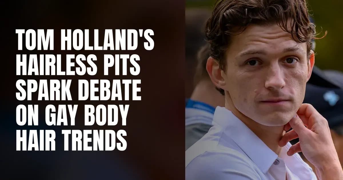 Tom Holland's Hairless Pits Spark Debate on Gay Body Hair Trends